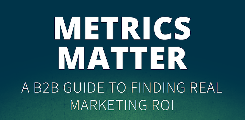 Metrics Matter: A B2B Guide to Finding Real Marketing ROI