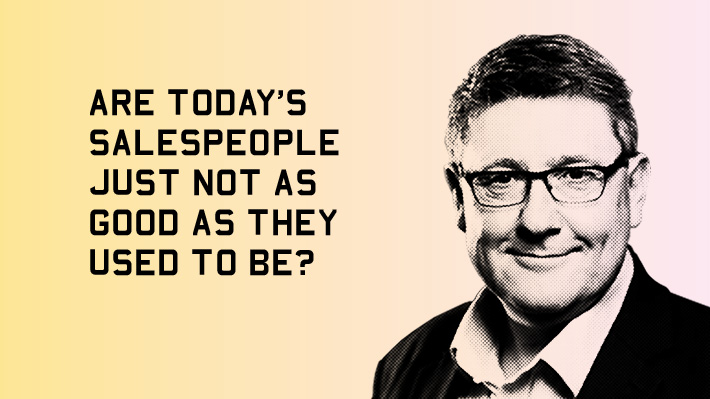 Are today’s salespeople just not as good as they used to be?