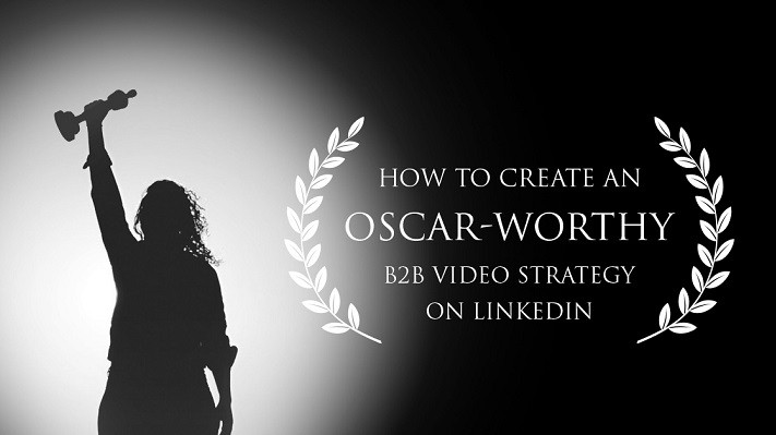 How to create an Oscar-worthy B2B video strategy on LinkedIn
